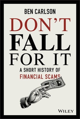 Don't Fall for It: A Short History of Financial Scams by Carlson, Ben