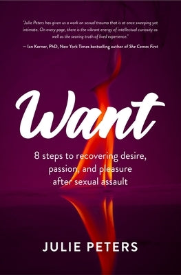Want: 8 Steps to Recovering Desire, Passion, and Pleasure After Sexual Assault (Recovering from Sexual Abuse or Assault, Hea by Peters, Julie