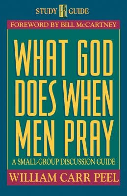What God Does When Men Pray: A Small-Group Discussion Guide by Peel, Bill