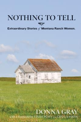 Nothing to Tell: Extraordinary Stories of Montana Ranch Women Two Dot Books