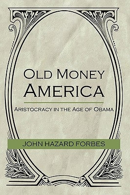 Old Money America: Aristocracy in the Age of Obama by John Hazard Forbes, Hazard Forbes