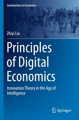 Principles of Digital Economics: Innovation Theory in the Age of Intelligence by Liu, Zhiyi