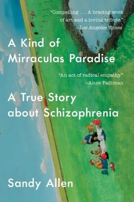 A Kind of Mirraculas Paradise: A True Story about Schizophrenia by Allen, Sandy