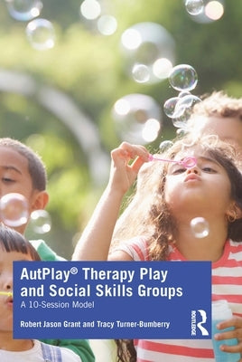 Autplay(r) Therapy Play and Social Skills Groups: A 10-Session Model by Grant, Robert Jason