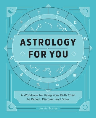 Astrology for You: A Workbook for Using Your Birth Chart to Reflect, Discover, and Grow by Eccles, Jessie