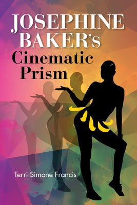 Josephine Baker's Cinematic Prism by Francis, Terri Simone