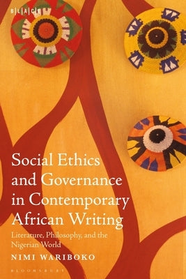 Social Ethics and Governance in Contemporary African Writing: Literature, Philosophy, and the Nigerian World by Wariboko, Nimi