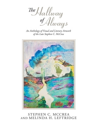 The Hallway of Always: An Anthology of Visual and Literary Artwork of the Late Stephen C. McCrea Paperback Xlibris Us