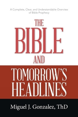The Bible and Tomorrow's Headlines: A Complete, Clear, and Understandable Overview of Bible Prophecy Paperback WestBow Press