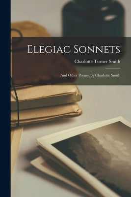 Elegiac Sonnets: And Other Poems, by Charlotte Smith Paperback Legare Street Press