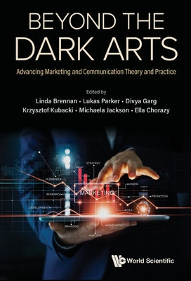 Beyond the Dark Arts: Advancing Marketing and Communication Theory and Practice by Brennan, Linda