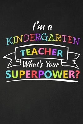 I'm A Kindergarten Teacher What's Your Superpower: Thank You Gift For Kindergarten Teacher Great for Teacher Appreciation Paperback Independently Published