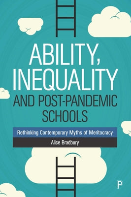 Ability, Inequality and Post-Pandemic Schools: Rethinking Contemporary Myths of Meritocracy by Bradbury, Alice