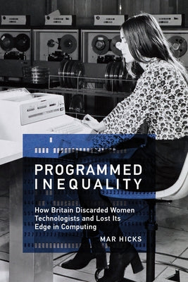 Programmed Inequality: How Britain Discarded Women Technologists and Lost Its Edge in Computing Paperback MIT Press