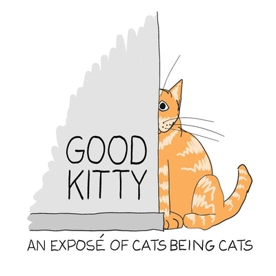 Good Kitty: An illustrated expose of cats being cats by Cowan, Toby
