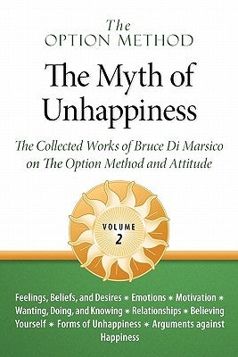 The Option Method: The Myth of Unhappiness. the Collected Works of Bruce Di Marsico on the Option Method & Attitude, Vol. 2 by Di Marsico, Bruce