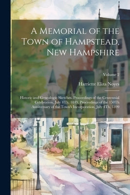 A Memorial of the Town of Hampstead, New Hampshire: Historic and Genealogic Sketches. Proceedings of the Centennial Celebration, July 4Th, 1849. Proce Paperback Legare Street Press