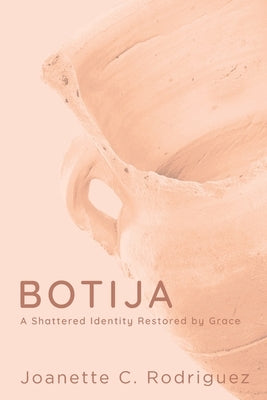 Botija: A Shattered Identity Restored By Grace by Rodriguez, Joanette C.