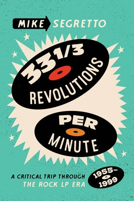 33 1/3 Revolutions Per Minute: A Critical Trip Through the Rock LP Era, 1955-1999 by Segretto, Mike