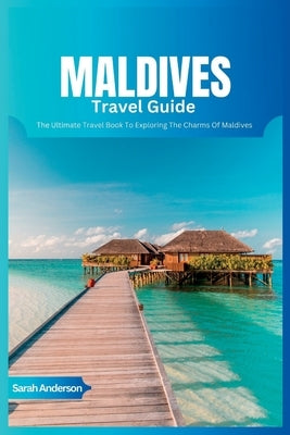 Maldives Travel Guide 2024: The Ultimate Book To Exploring The Charms Of Maldives Paperback Independently Published
