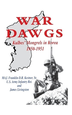 War Dawgs: Kulbes' Mongrels in Korea, 1950-1951 by Kestner, Franklin D. R., Sr.