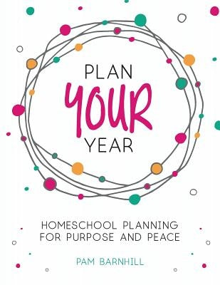 Plan Your Year: Homeschool Planning for Purpose and Peace Paperback Pam Barnhill Media, LLC