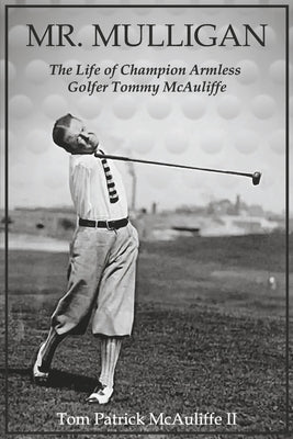 Mr. Mulligan: The Life of Champion Armless Golfer Tommy McAuliffe Volume 1 by II, Tom Patrick McAuliffe