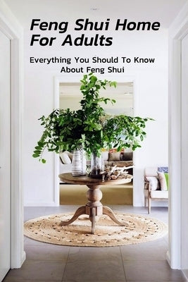 Feng Shui Home For Adults: Everything You Should To Know About Feng Shui: Complete Guide To Feng Shui Home For Beginners by Kalist, Christopher