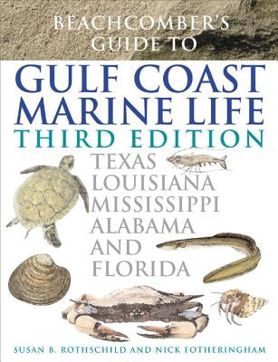 Beachcomber's Guide to Gulf Coast Marine Life: Texas, Louisiana, Mississippi, Alabama, and Florida by Rothschild, Susan B.