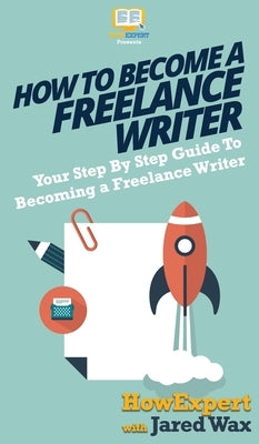 How To Become a Freelance Writer: Your Step By Step Guide To Becoming a Freelance Writer by Howexpert