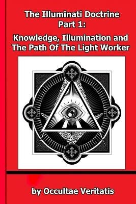 The Illuminati Doctrine - Part 1: Knowledge, Illumination and The Path of The Light Worker by Veritatis, Occultae