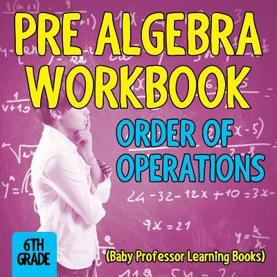 Pre Algebra Workbook 6th Grade: Order of Operations (Baby Professor Learning Books) Paperback Baby Professor