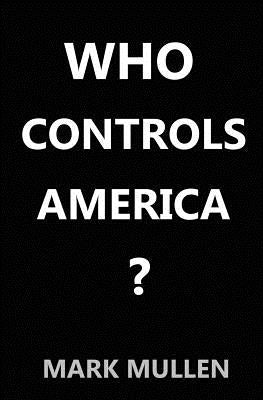 Who Controls America ? by Mullen, Mark