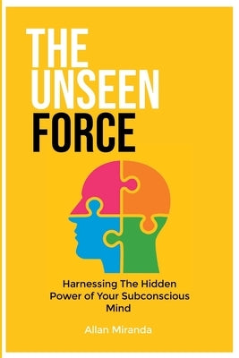 The Unseen Force: Harnessing the Hidden Power Of Your Subconscious Mind by Miranda, Allan