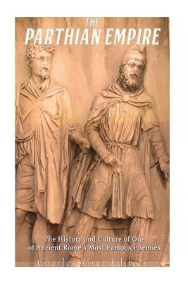 The Parthian Empire: The History and Culture of One of Ancient Rome's Most Famous Enemies Paperback Createspace Independent Publishing Platform