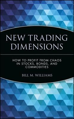 New Trading Dimensions: How to Profit from Chaos in Stocks, Bonds, and Commodities by Williams, Bill M.