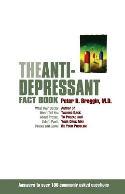 The Anti-Depressant Fact Book: What Your Doctor Won't Tell You about Prozac, Zoloft, Paxil, Celexa, and Luvox by Breggin, Peter