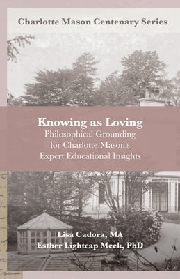 Knowing as Loving: Philosophical Grounding for Charlotte Mason's Expert Educational Insights Paperback Independently Published