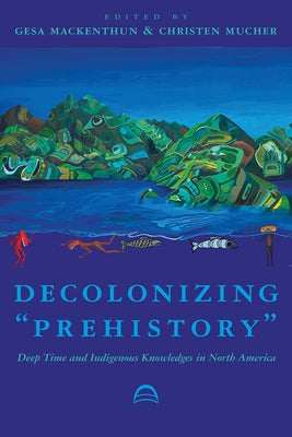 Decolonizing "Prehistory": Deep Time and Indigenous Knowledges in North America Paperback University of Arizona Press