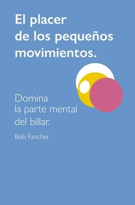 El Placer de Los Pequeños Movimientos: Domina La Parte Mental del Billar by Hinojosa Pardo, Tomás