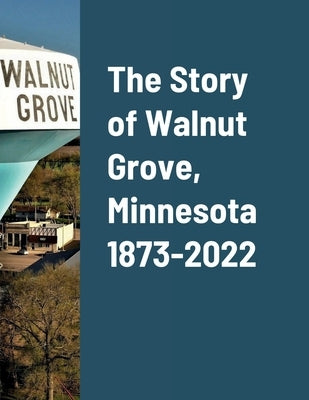 The Story of Walnut Grove, Minnesota 1873-2022 by Peterson, Daniel