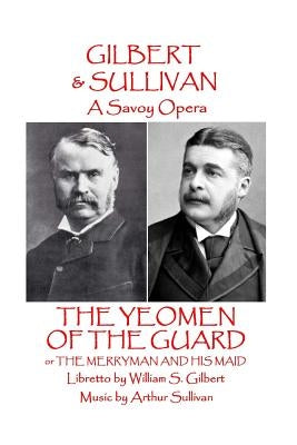 W.S Gilbert & Arthur Sullivan - The Yeomen of the Guard: or The Merryman and His Maid by Sullivan, Arthur