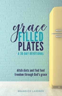 Grace Filled Plates: Ditch Diets and Find Food Freedom Through God's Grace Paperback Independently Published