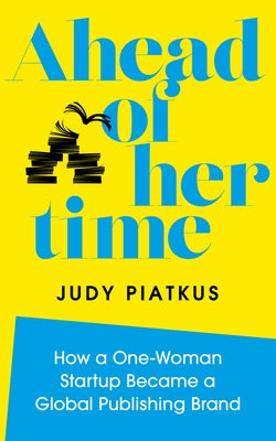 Ahead of Her Time: How a One-Woman Startup Became a Global Publishing Brand (Conscious Leadership I N Practice) by Piatkus, Judy
