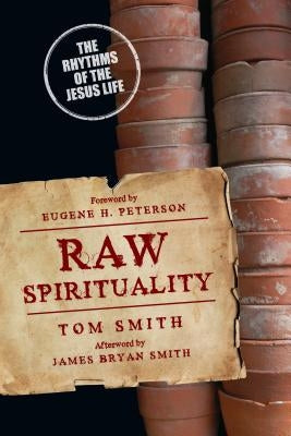 Raw Spirituality: The Rhythms of the Jesus Life by Smith, Tom