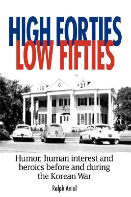 High Forties Low Fifties: Humor, Human Interest and Heroics Before and During the Korean War by Aniol, Ralph