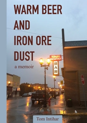 Warm Beer and Iron Ore Dust: A Memoir by Intihar, Tom