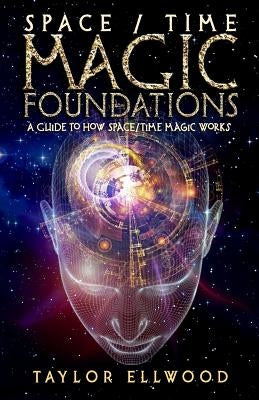 Space/Time Magic Foundations: A Guide to How Space/Time Magic Works by Ellwood, Taylor