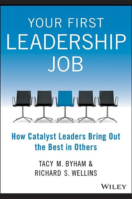 Your First Leadership Job: How Catalyst Leaders Bring Out the Best in Others by Byham, Tacy M.