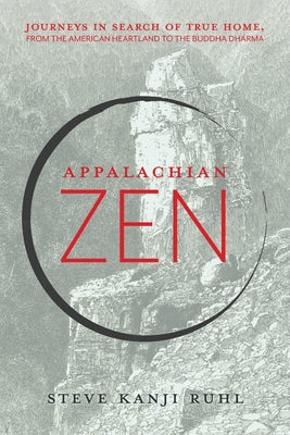 Appalachian Zen: Journeys in Search of True Home, from the American Heartland to the Buddha Dharma by Ruhl, Steve Kanji